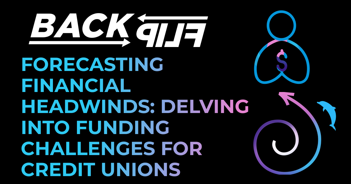 This image shows a black background with the BackFlip logo in the top right, the words "Forecasting Financial Headwinds: Delving into Funding Challenges for Credit Unions" written in the bottom left fading from blue to pink. The BackFlip person icon is on the top right, and the dolphin swirl icon is on the bottom right.