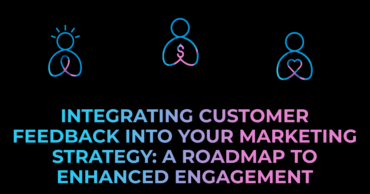 Black background with three BackFlip Media people icon swirls on the bottom half with the middle one staggered up to make them look like a community with the words "Integrating Customer Feedback into Your Marketing Strategy: A Roadmap to Enhanced Engagement" fading from light blue to purple to pink on the top half.