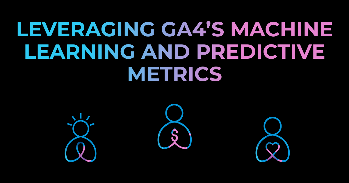 This image has a black background with the text "Leveraging GA4’s Machine Learning and Predictive Metrics" written across the top half fading from blue to pink. The bottom half has three BackFlip people icons, the standard on the bottom left, the money sign people icon in the middle, and the heart people icon on the right.