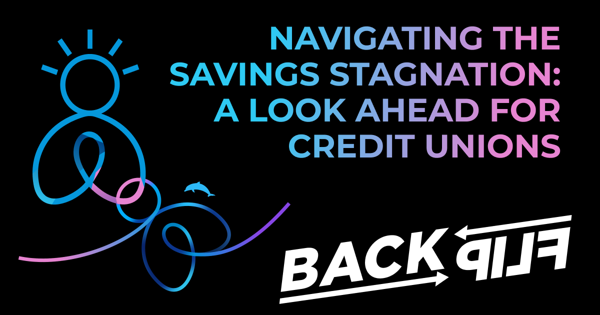 This image has a black background with the BackFlip Person Icon and the BackFlip Dolphin swoop icon on the left, the Backflip logo on the bottom right, and the words "Navigating The Savings Stagnation: A Look Ahead for Credit Unions" in the top right.