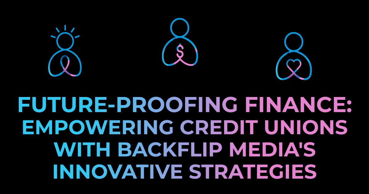 Future-Proofing Finance: Empowering Credit Unions with BackFlip Media’s Innovative Strategies